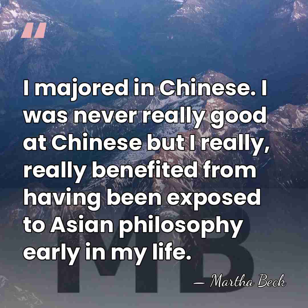 I majored in Chinese. I was never really good at Chinese but&hellip; - Martha Beck