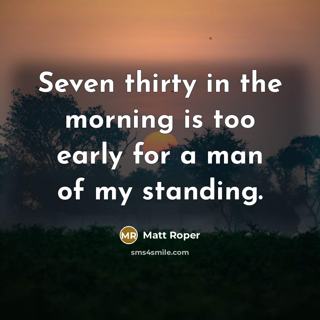 “Seven thirty in the morning is too early for a…” quote by Matt Roper