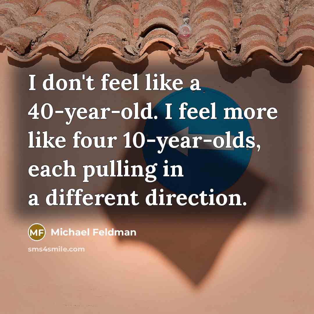 “I don't feel like a 40-year-old. I feel more like…” quote by Michael Feldman