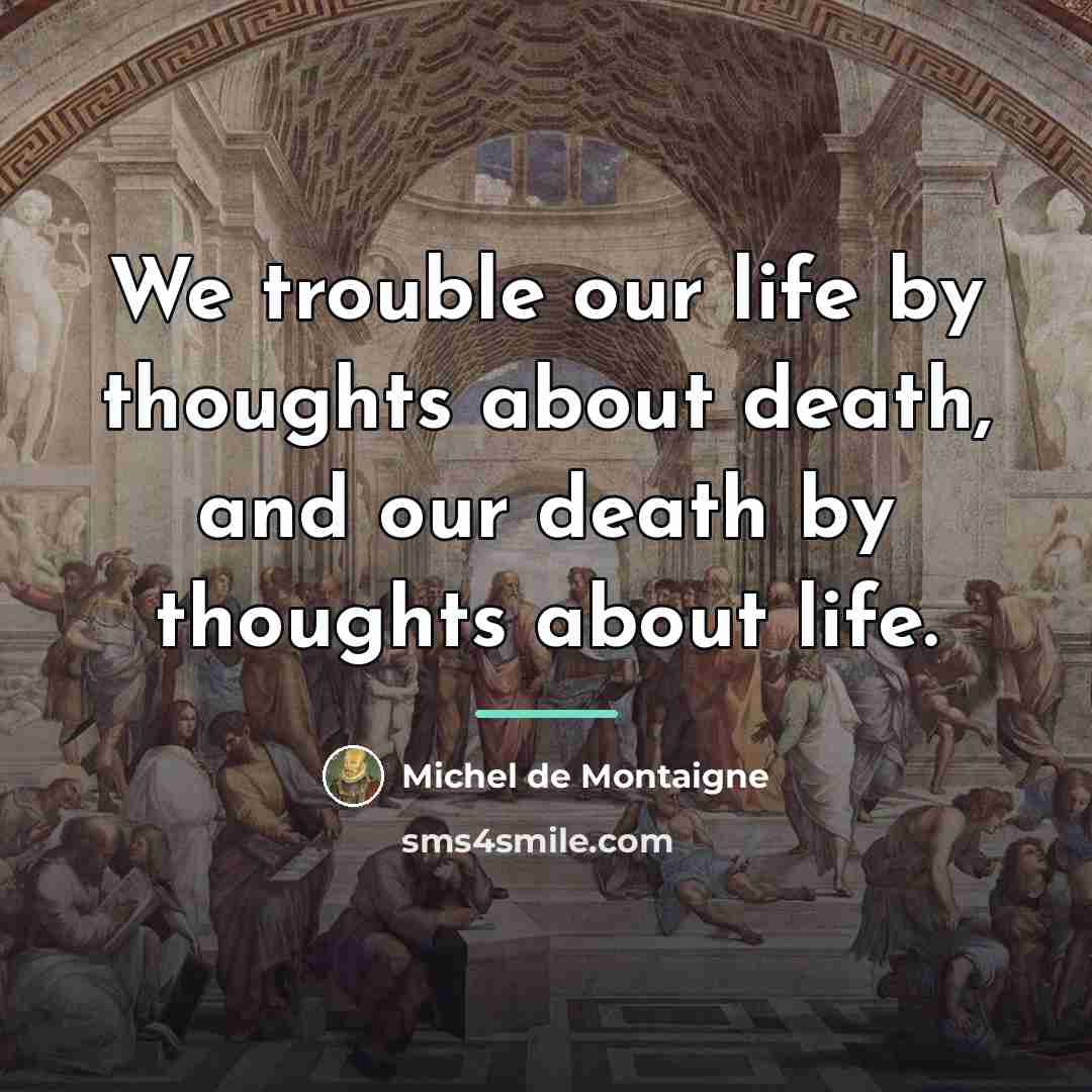 “We trouble our life by thoughts about death, and our…” quote by Michel de Montaigne