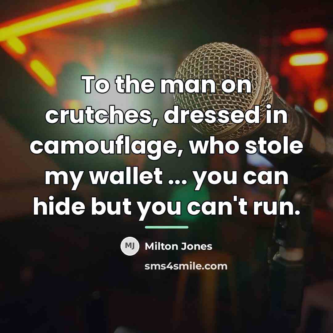 “To the man on crutches, dressed in camouflage, who stole…” quote by Milton Jones