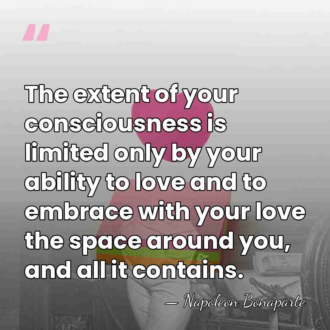 The extent of your consciousness is limited only by your ability to&hellip; - Napoleon Bonaparte