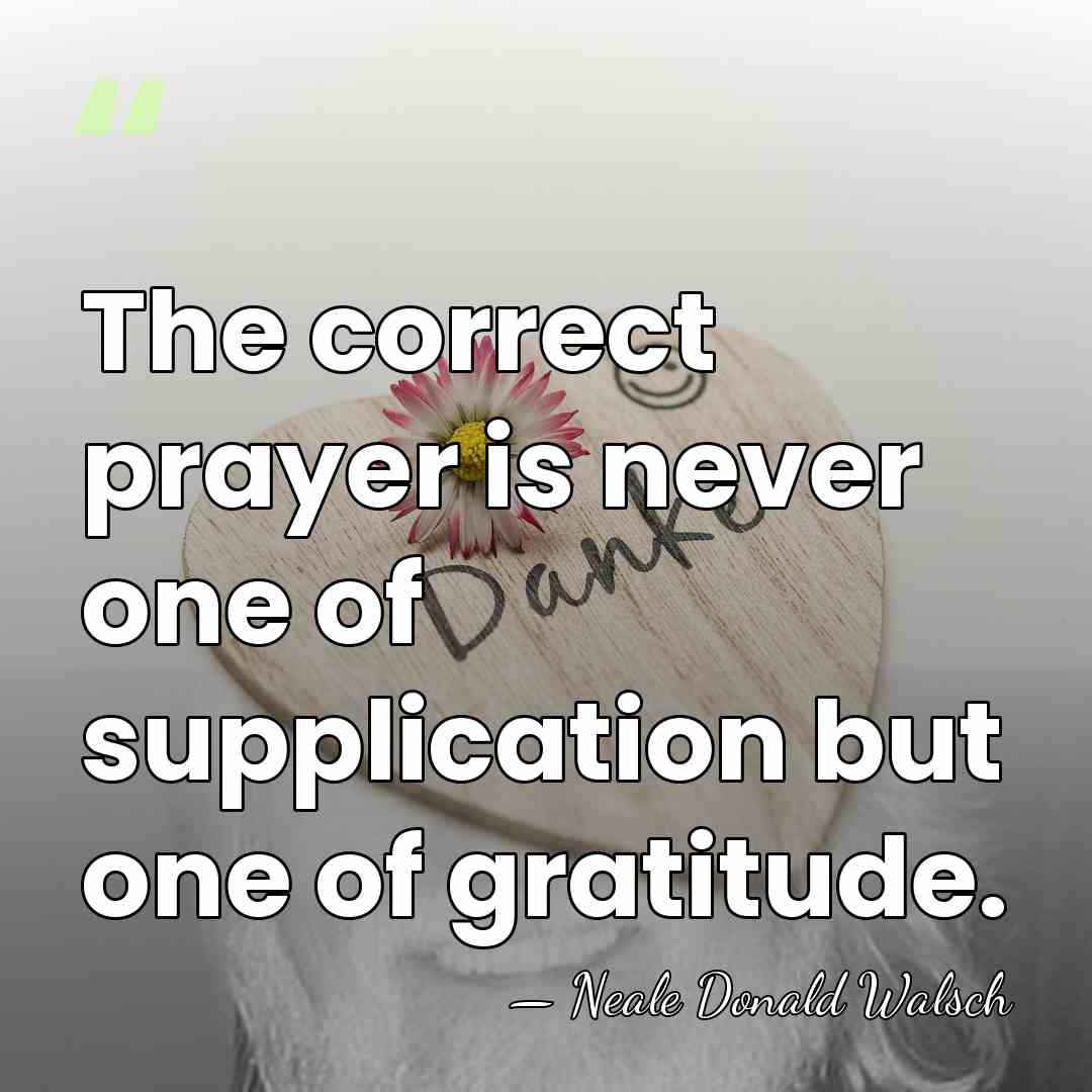 The correct prayer is never one of supplication but one of gratitude. - Neale Donald Walsch