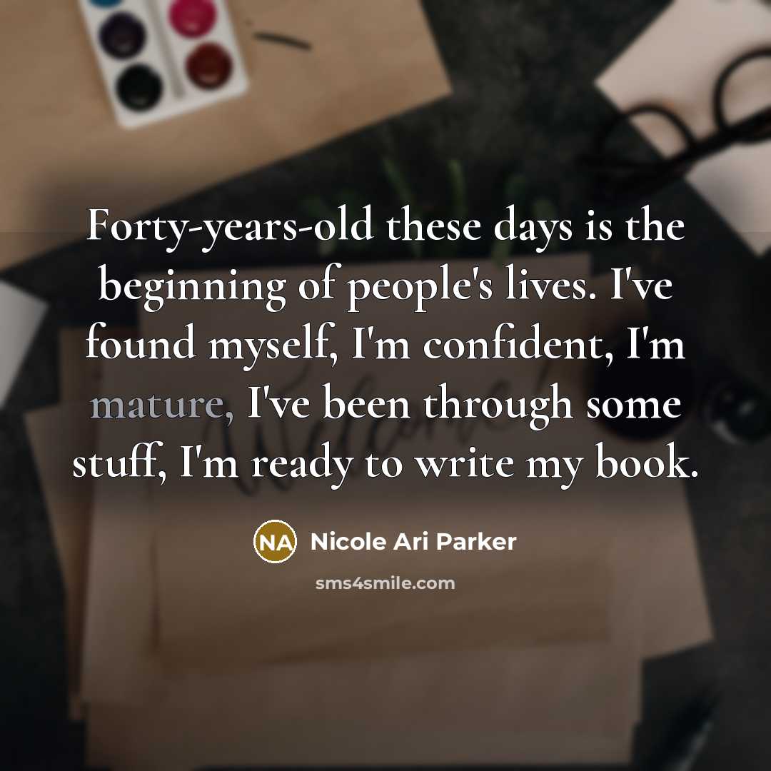 “Forty-years-old these days is the beginning of people's lives. I've found myself, I'm confident, I'm mature, I've been through some stuff, I'm ready to write my book.” quote by Nicole Ari Parker