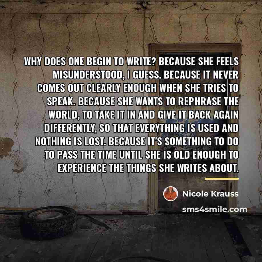 “Why does one begin to write? Because she feels misunderstood,…” quote by Nicole Krauss