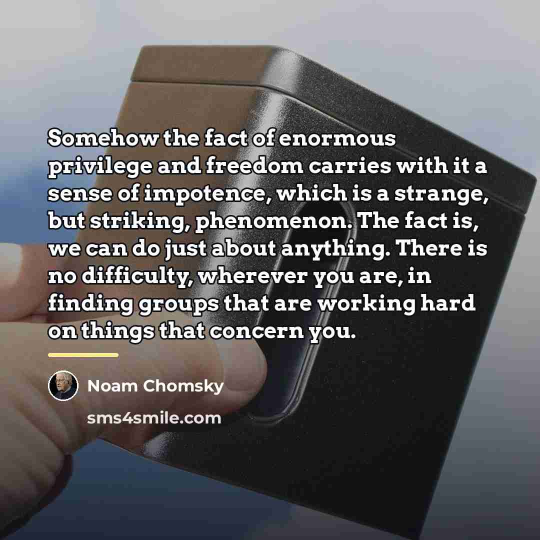 “Somehow the fact of enormous privilege and freedom carries with…” quote by Noam Chomsky