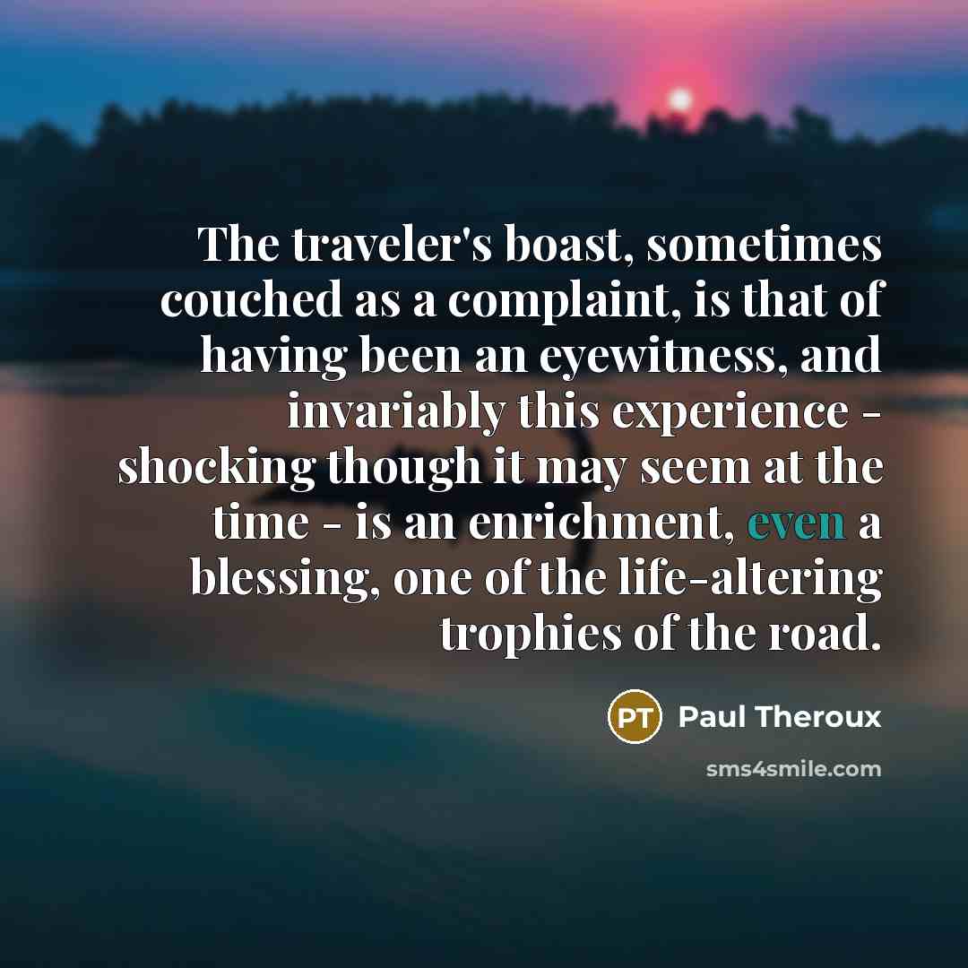 “The traveler's boast, sometimes couched as a complaint, is that…” quote by Paul Theroux
