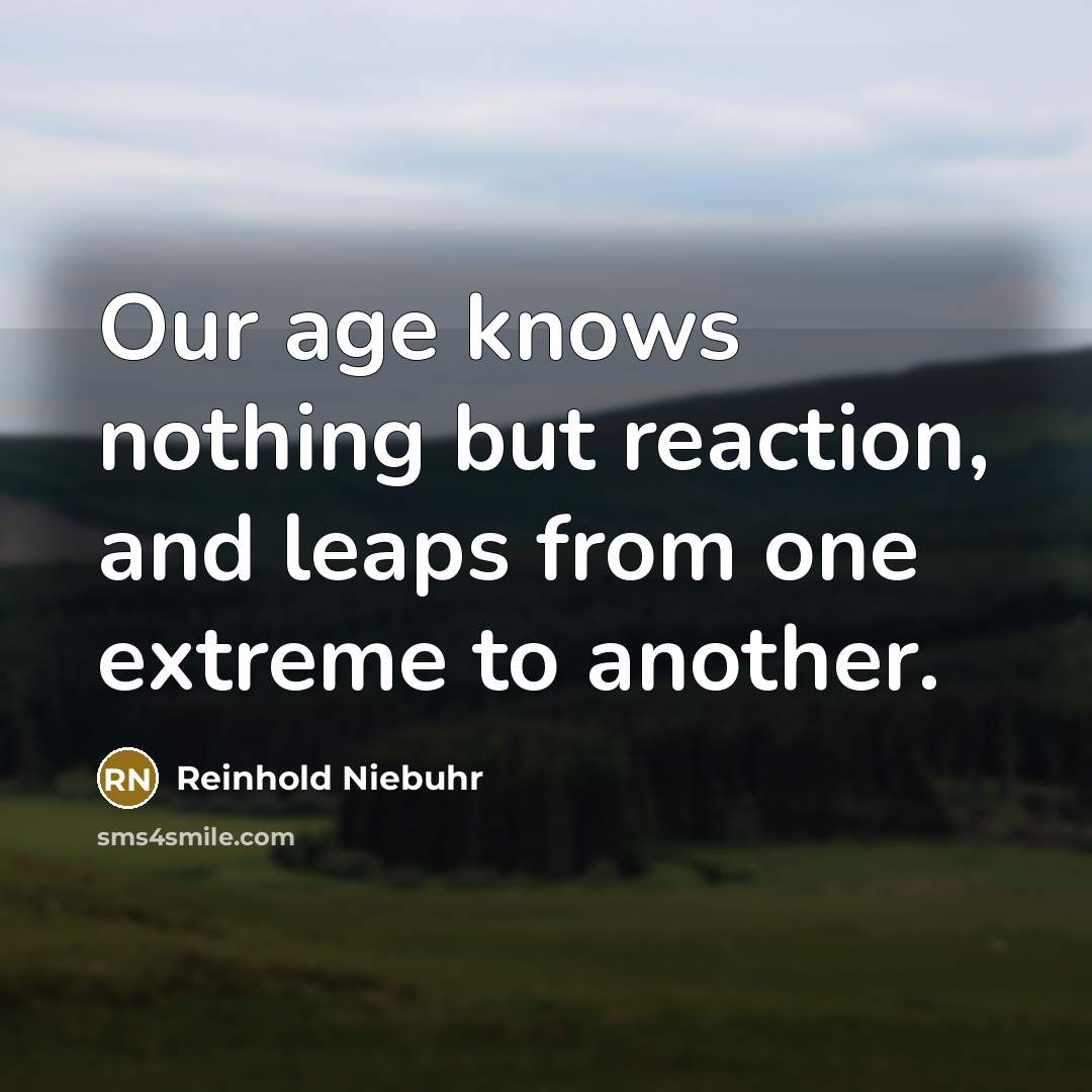 “Our age knows nothing but reaction, and leaps from one…” quote by Reinhold Niebuhr