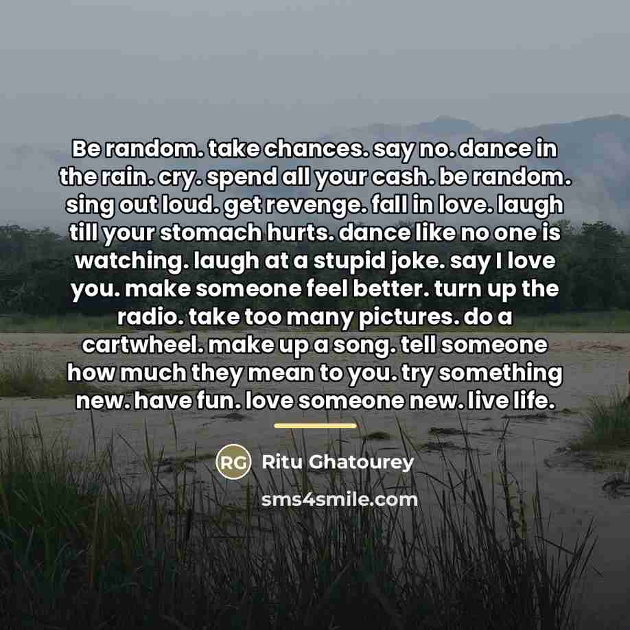 “Be random. take chances. say no. dance in the rain.…” quote by Ritu Ghatourey