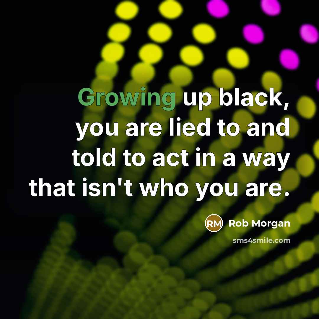 “Growing up black, you are lied to and told to…” quote by Rob Morgan