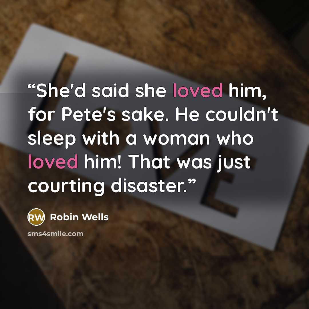 “She'd said she loved him, for Pete's sake. He couldn't sleep with a woman who loved him! That was just courting disaster.” quote by Robin Wells
