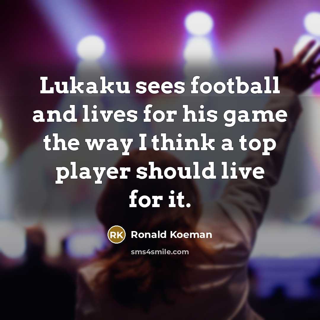 “Lukaku sees football and lives for his game the way…” quote by Ronald Koeman