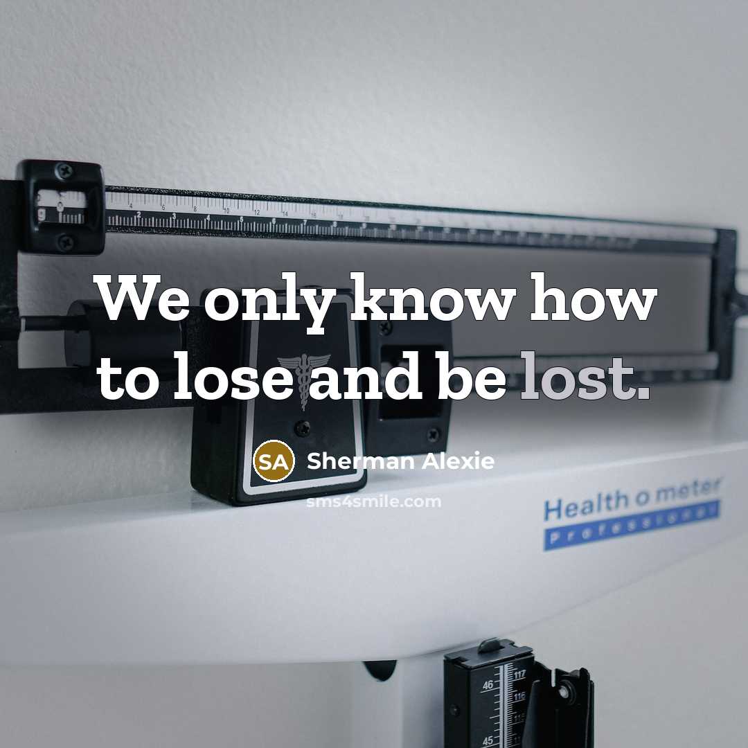 “We only know how to lose and be lost.” quote by Sherman Alexie