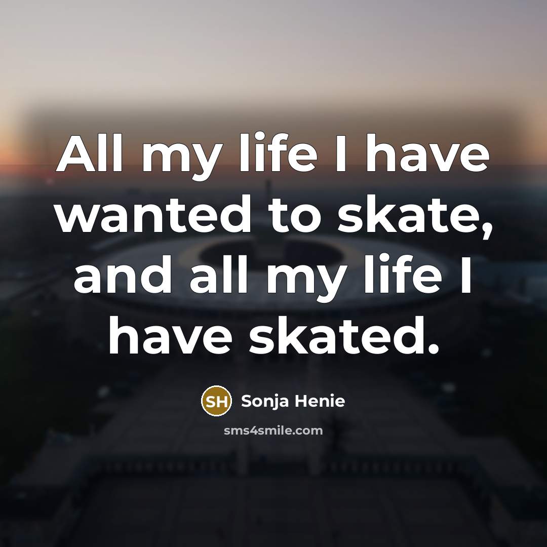 “All my life I have wanted to skate, and all…” quote by Sonja Henie
