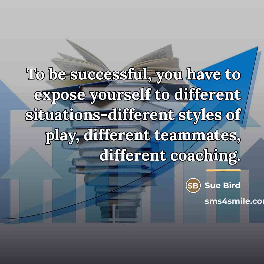 “To be successful, you have to expose yourself to different…” quote by Sue Bird