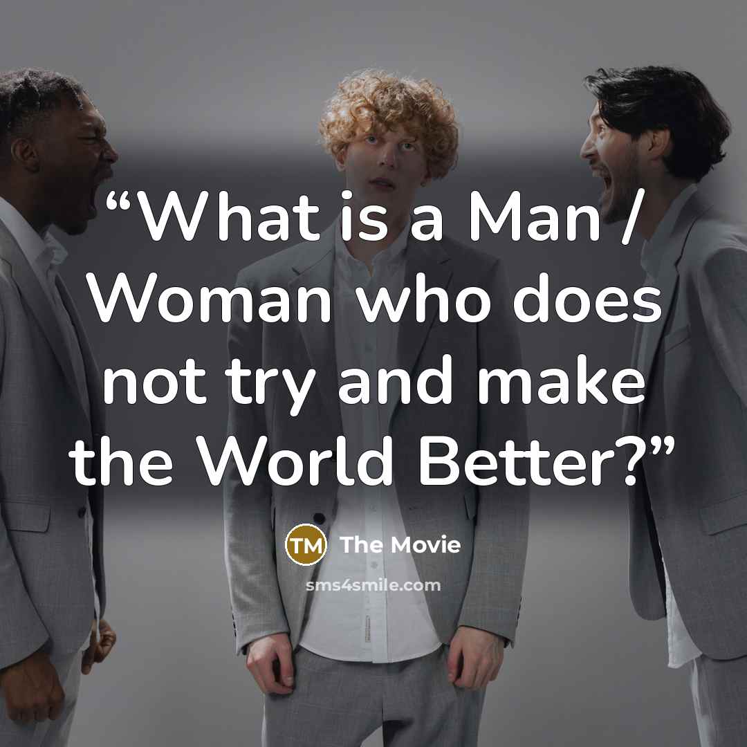 “What is a Man / Woman who does not try and make the World Better?” quote by The Movie