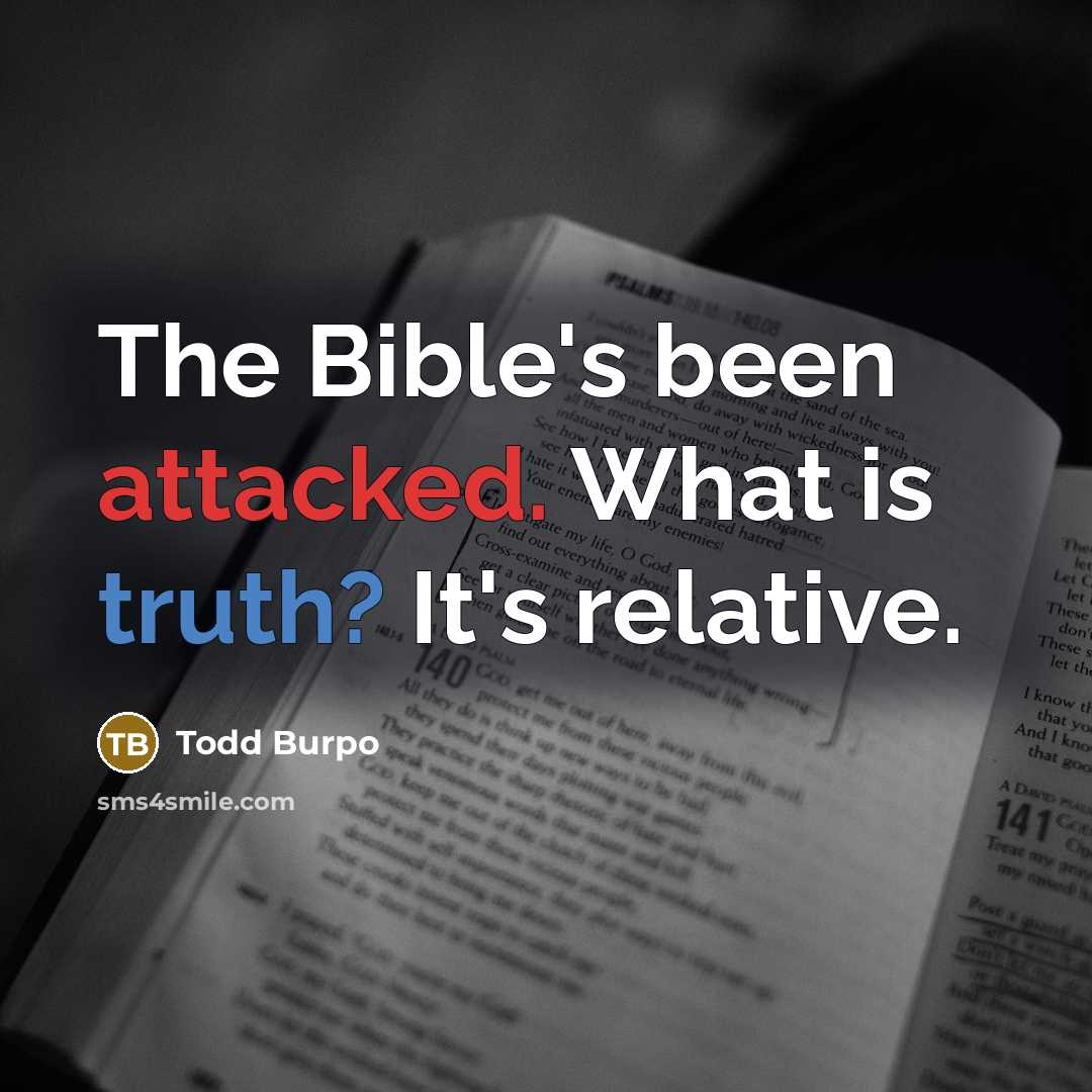 “The Bible's been attacked. What is truth? It's relative.…” quote by Todd Burpo