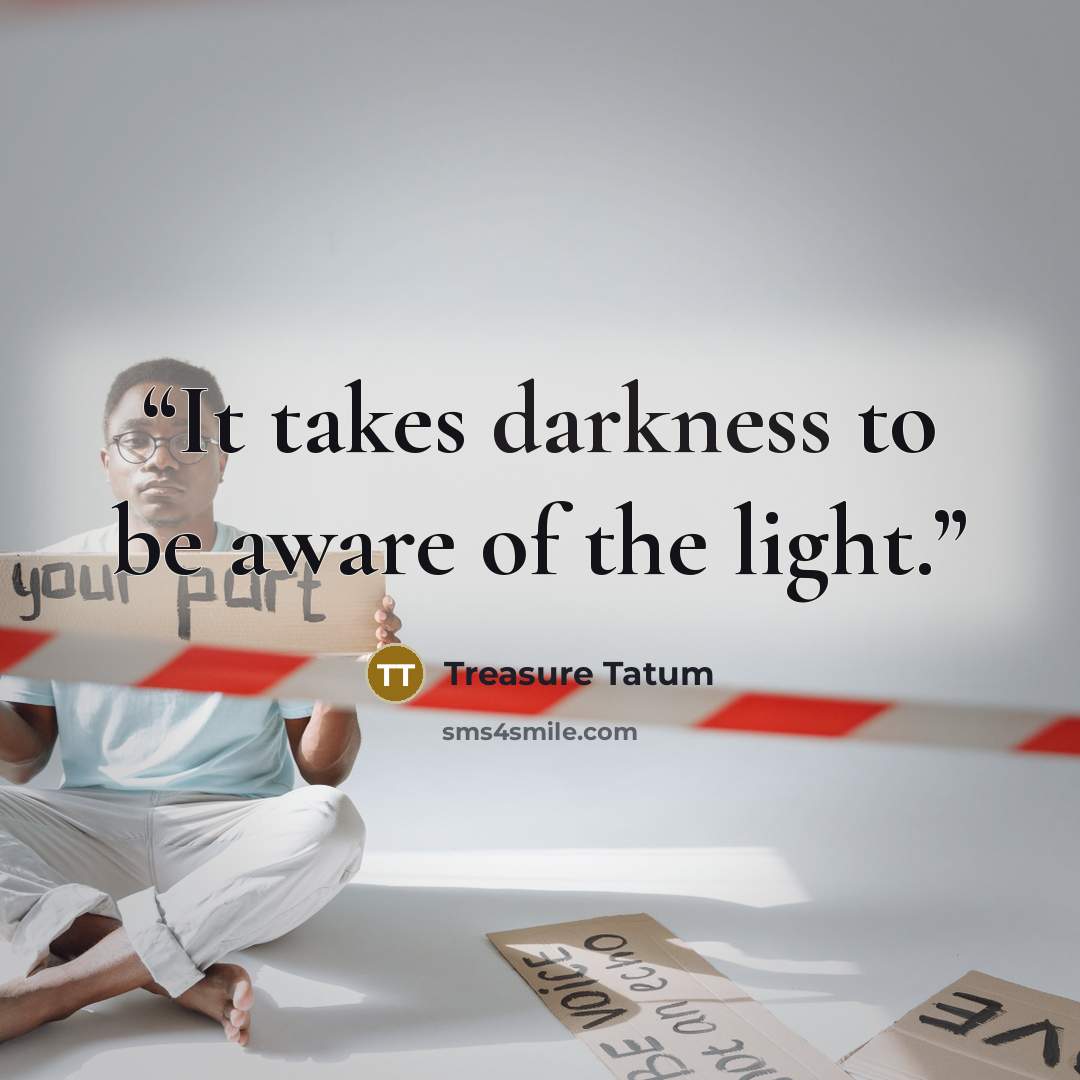 “It takes darkness to be aware of the light.” quote by Treasure Tatum