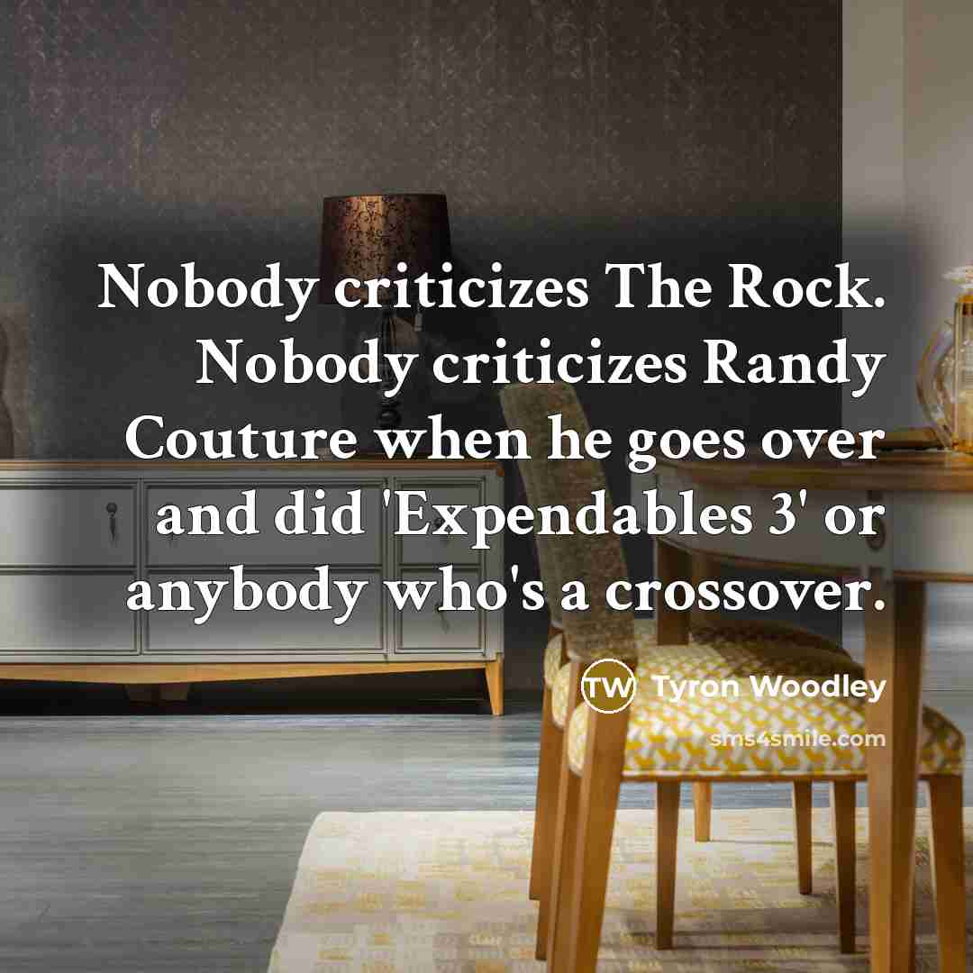 “Nobody criticizes The Rock. Nobody criticizes Randy Couture when he…” quote by Tyron Woodley