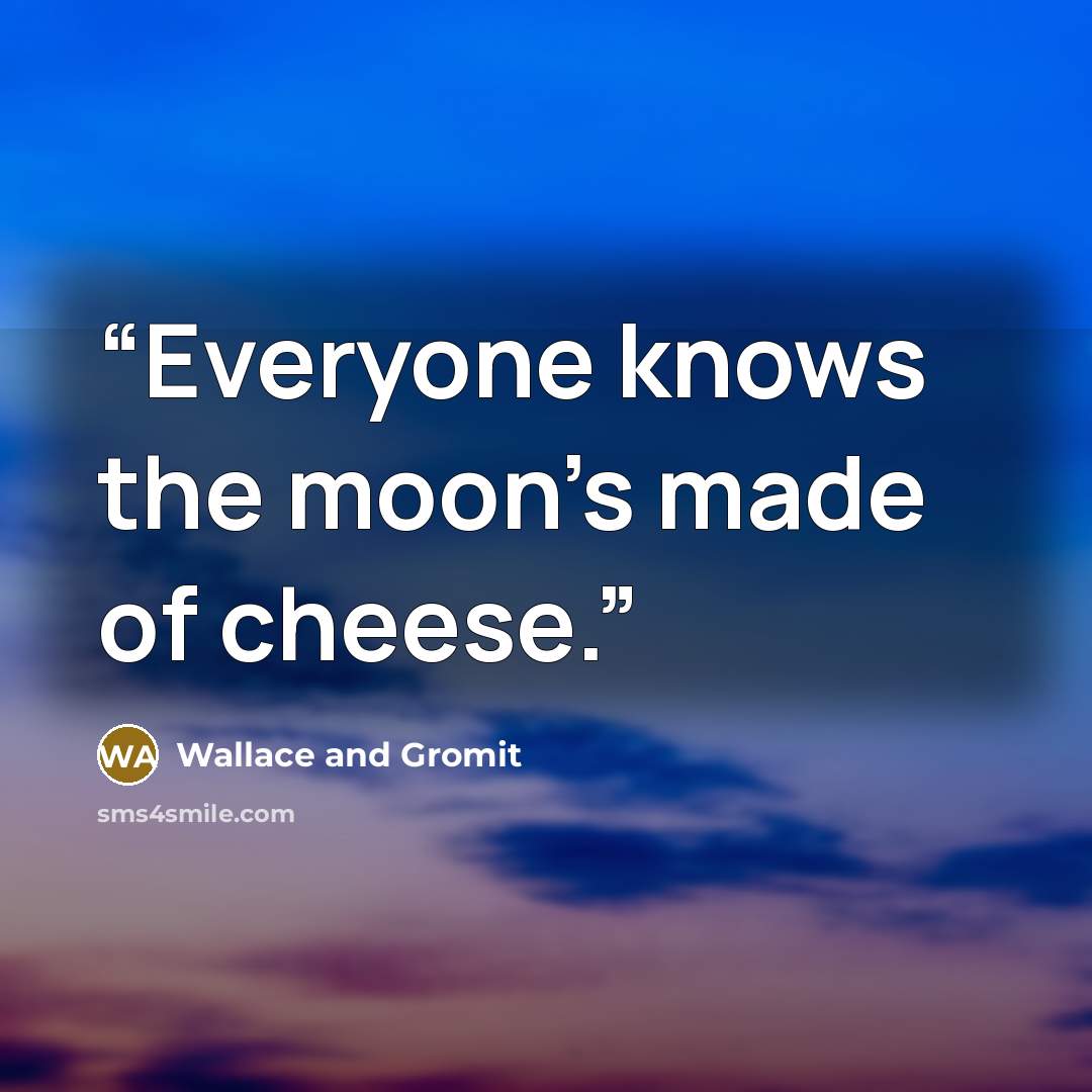 “Everyone knows the moon's made of cheese.” quote by Wallace and Gromit
