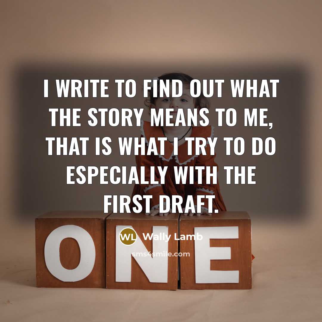 “I write to find out what the story means to…” quote by Wally Lamb