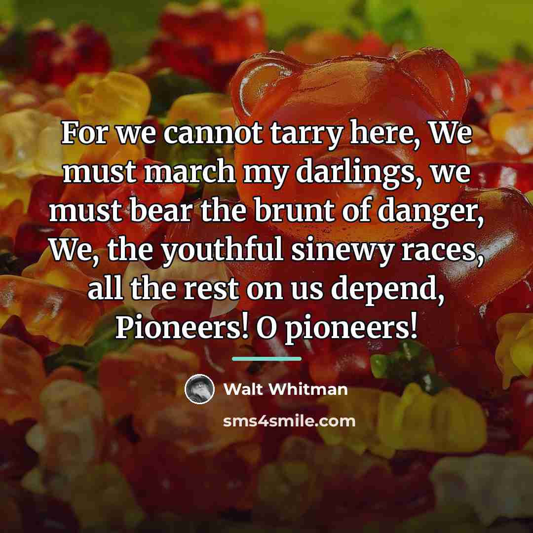 “For we cannot tarry here, We must march my darlings,…” quote by Walt Whitman