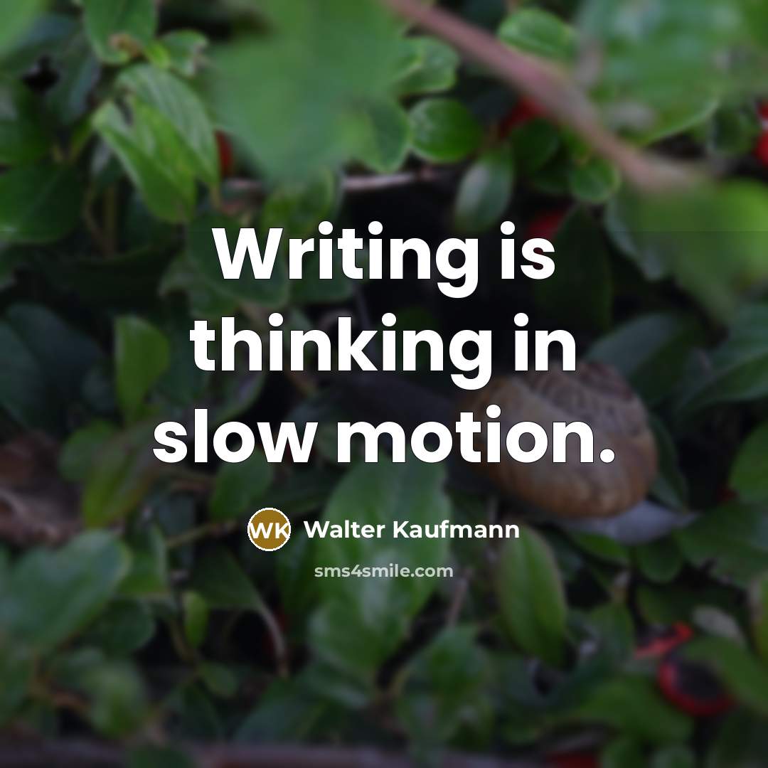 “Writing is thinking in slow motion.” quote by Walter Kaufmann
