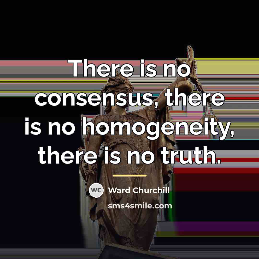 “There is no consensus, there is no homogeneity, there is…” quote by Ward Churchill