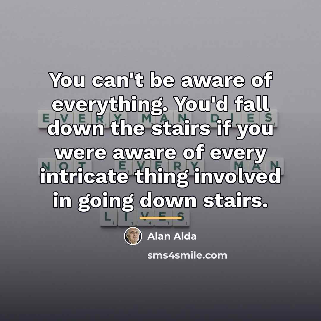 “You can't be aware of everything. You'd fall down the…” quote by Alan Alda