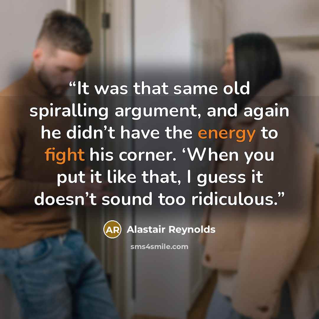“It was that same old spiralling argument, and again he didn’t have the energy to fight his corner. ‘When you put it like that, I guess it doesn’t sound too ridiculous.” quote by Alastair Reynolds