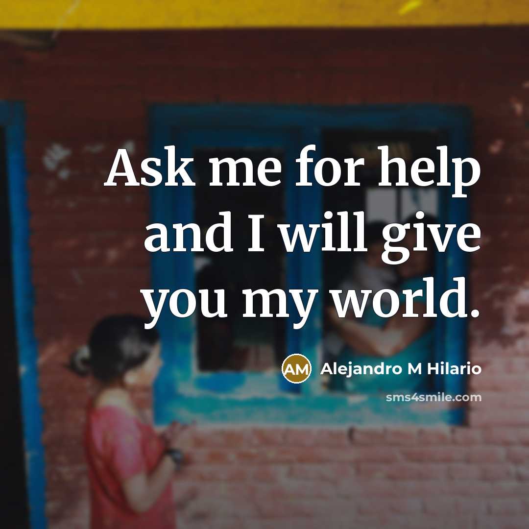 “Ask me for help and I will give you my world.” quote by Alejandro M Hilario