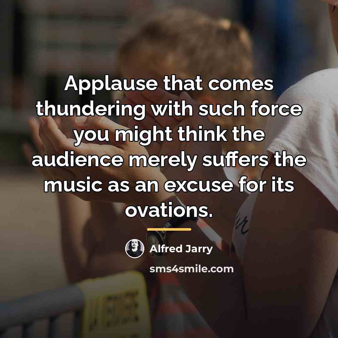 “Applause that comes thundering with such force you might think…” quote by Alfred Jarry
