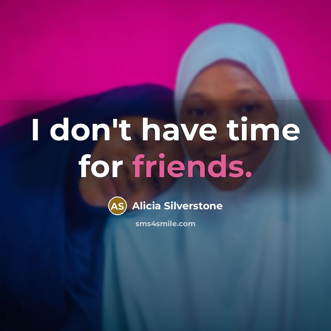 “I don't have time for friends.…” quote by Alicia Silverstone