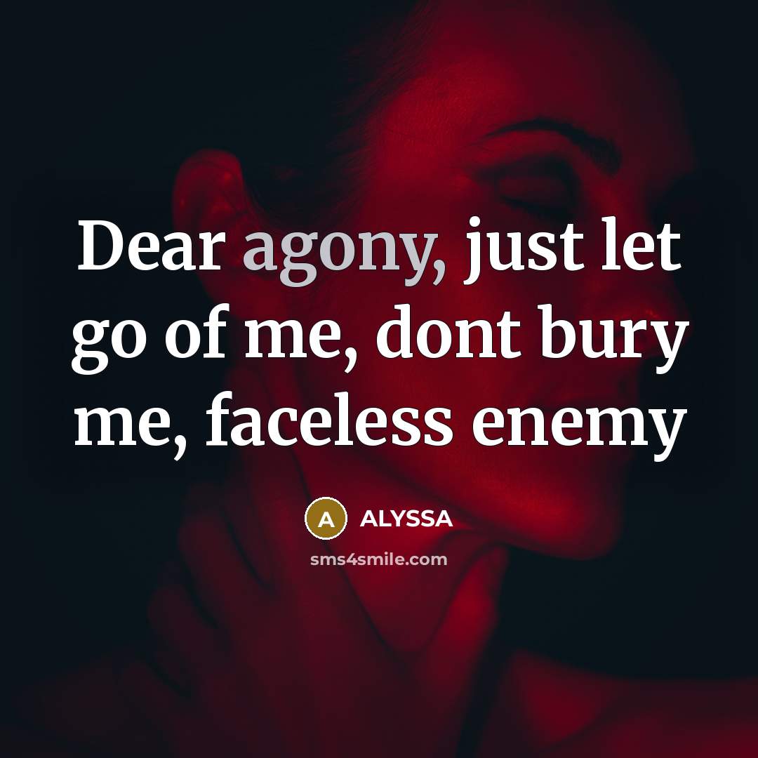 “Dear agony, just let go of me, dont bury me,…” quote by Alyssa
