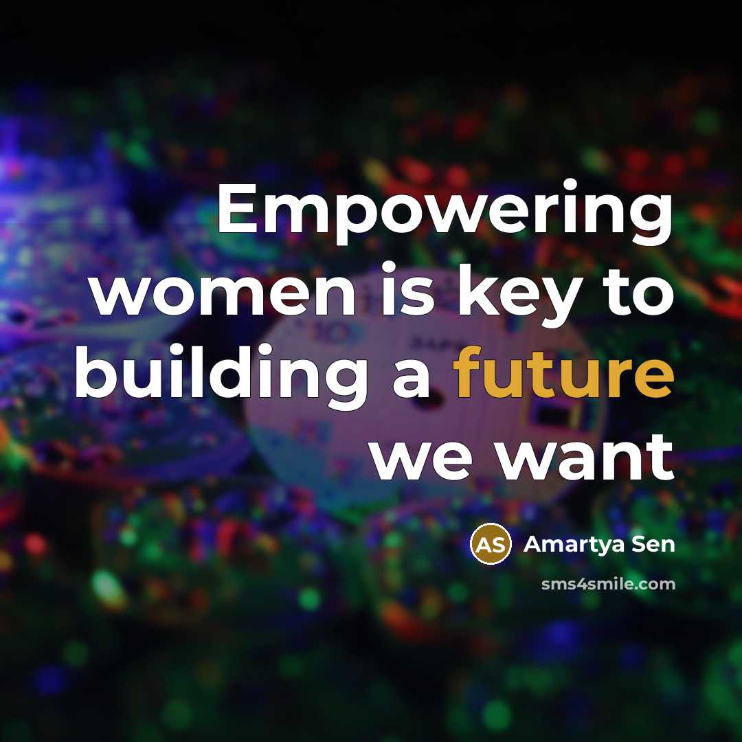 “Empowering women is key to building a future we want…” quote by Amartya Sen