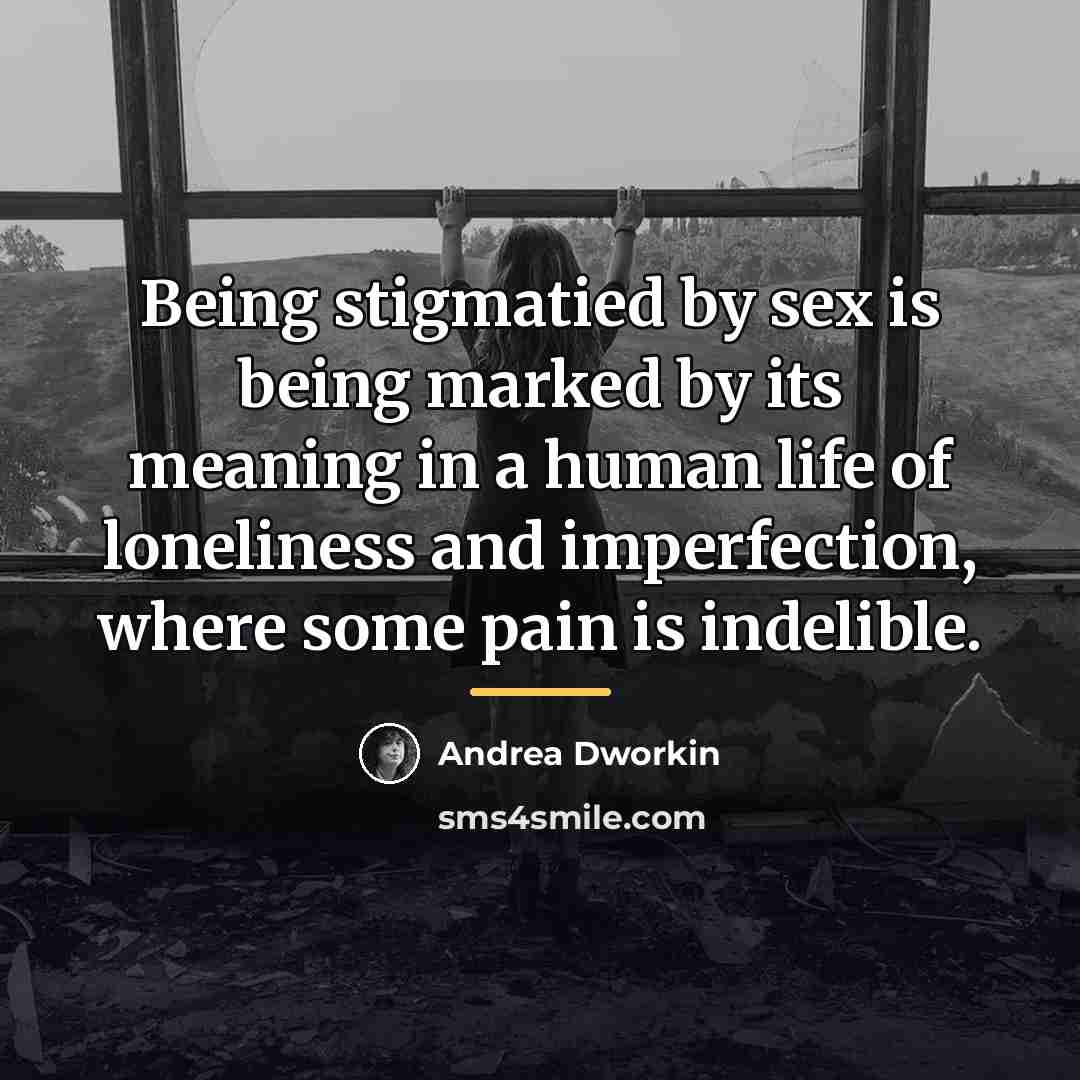 “Being stigmatied by sex is being marked by its meaning…” quote by Andrea Dworkin