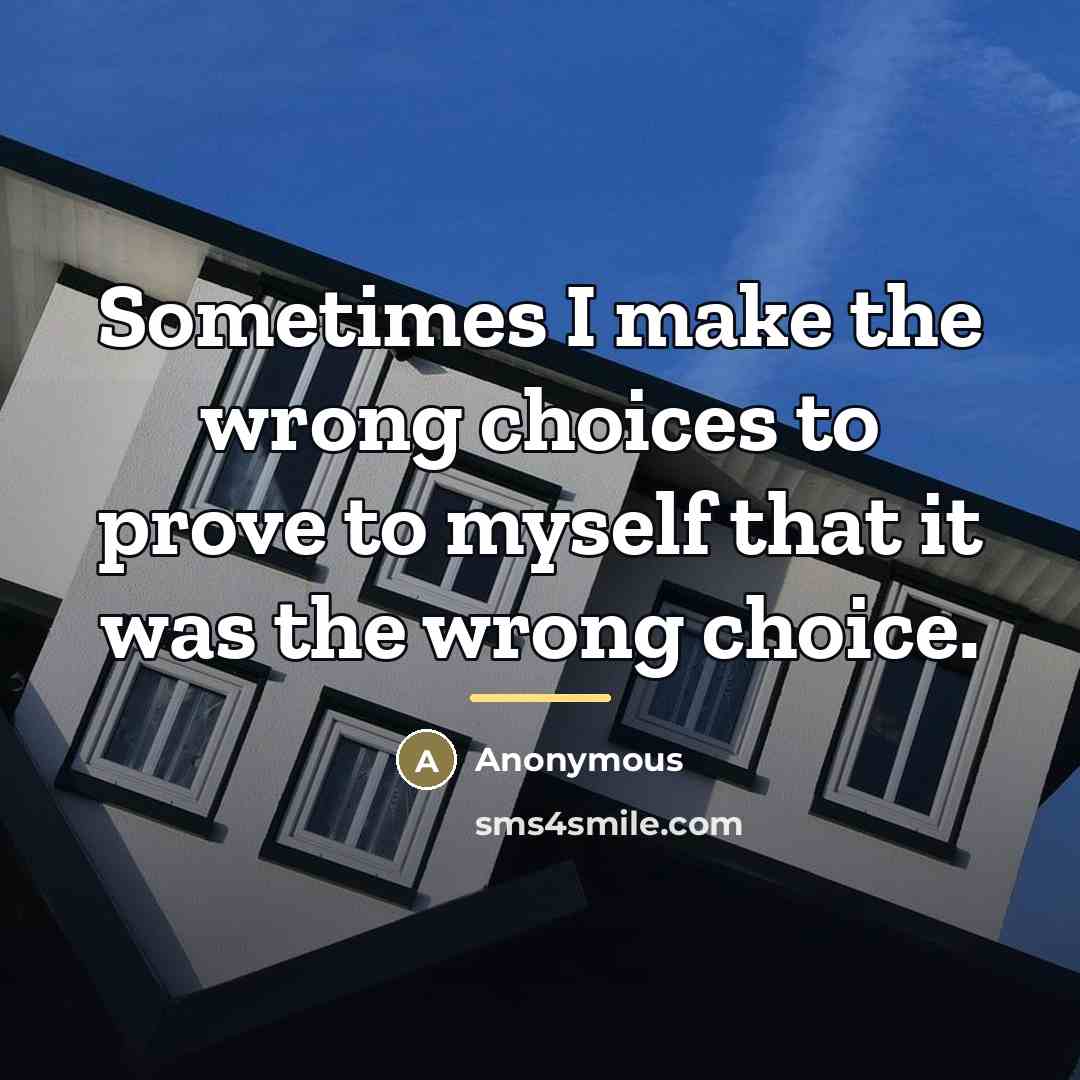 “Sometimes I make the wrong choices to prove to myself…” quote by Anonymous