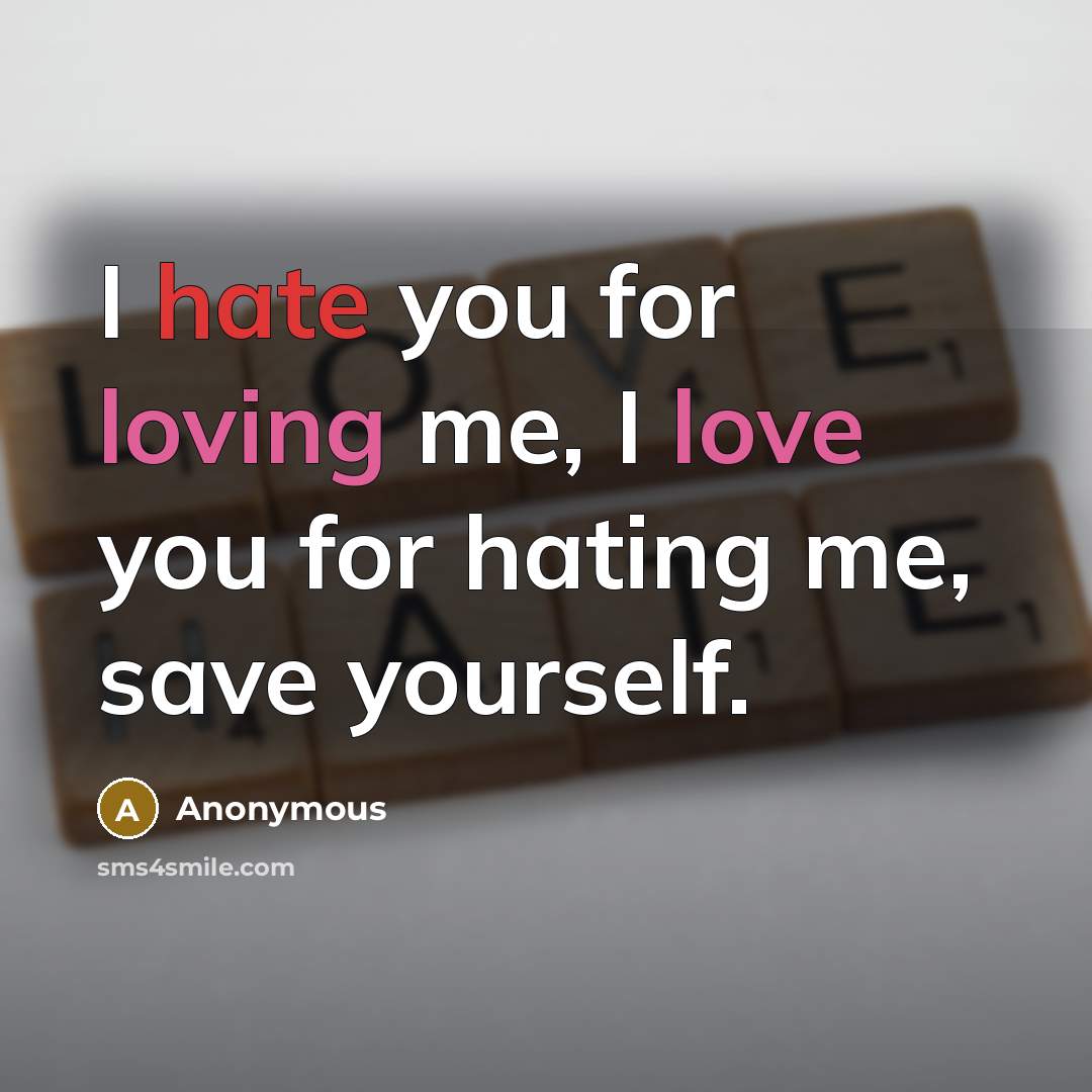 “I hate you for loving me, I love you for hating me, save yourself.” quote by Anonymous