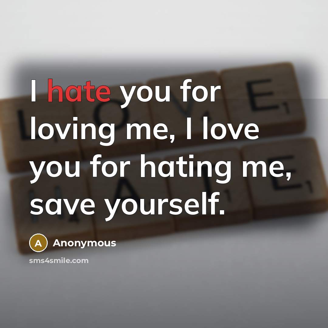 “I hate you for loving me, I love you for…” quote by Anonymous
