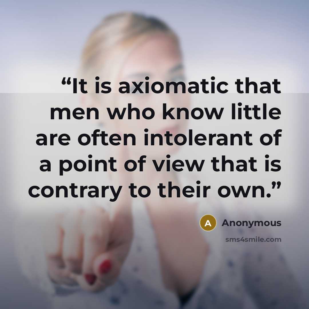 “It is axiomatic that men who know little are often intolerant of a point of view that is contrary to their own.” quote by Anonymous
