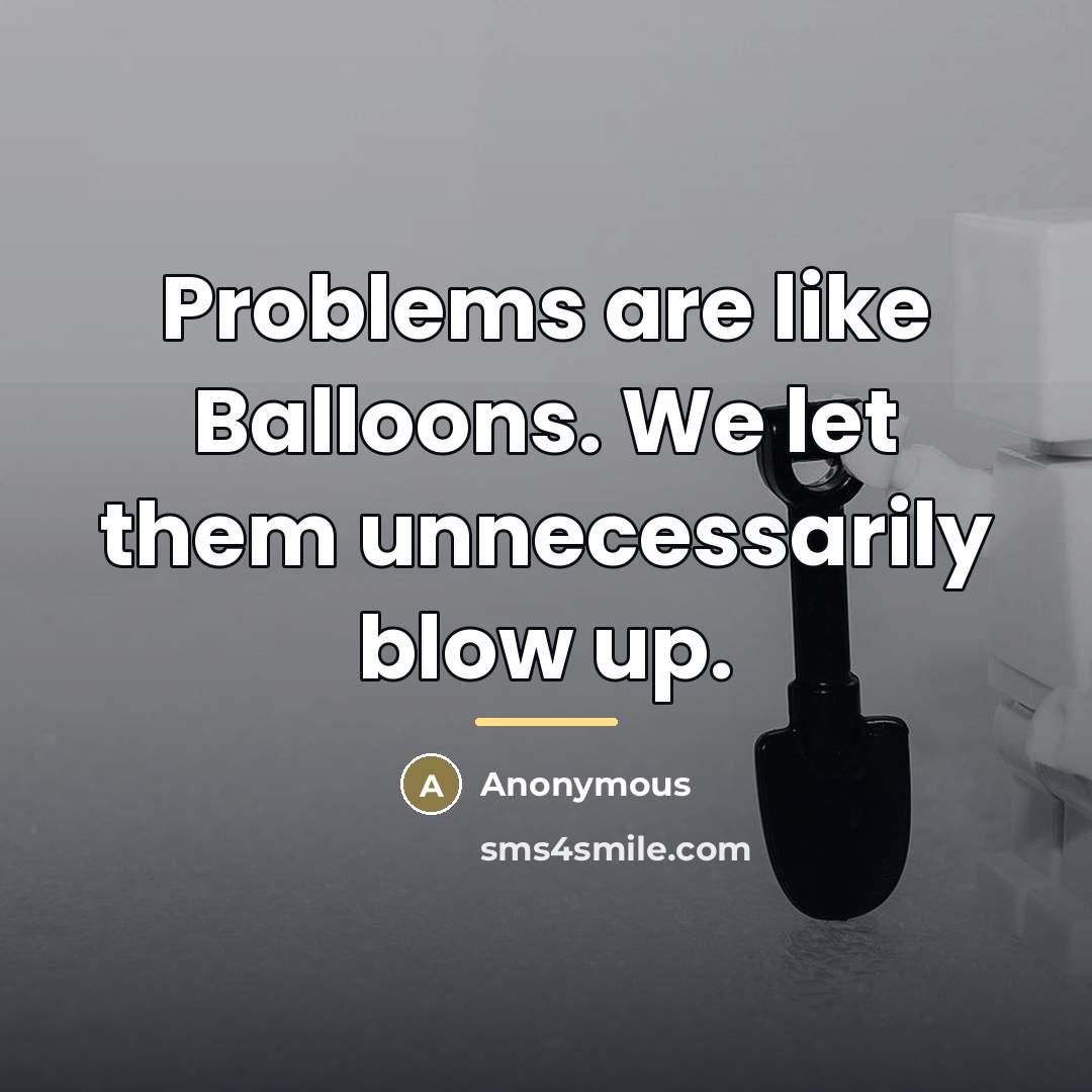 “Problems are like Balloons. We let them unnecessarily blow up.…” quote by Anonymous