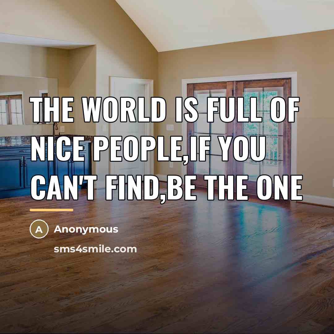 “The world is full of nice people,if you can't find,be…” quote by Anonymous