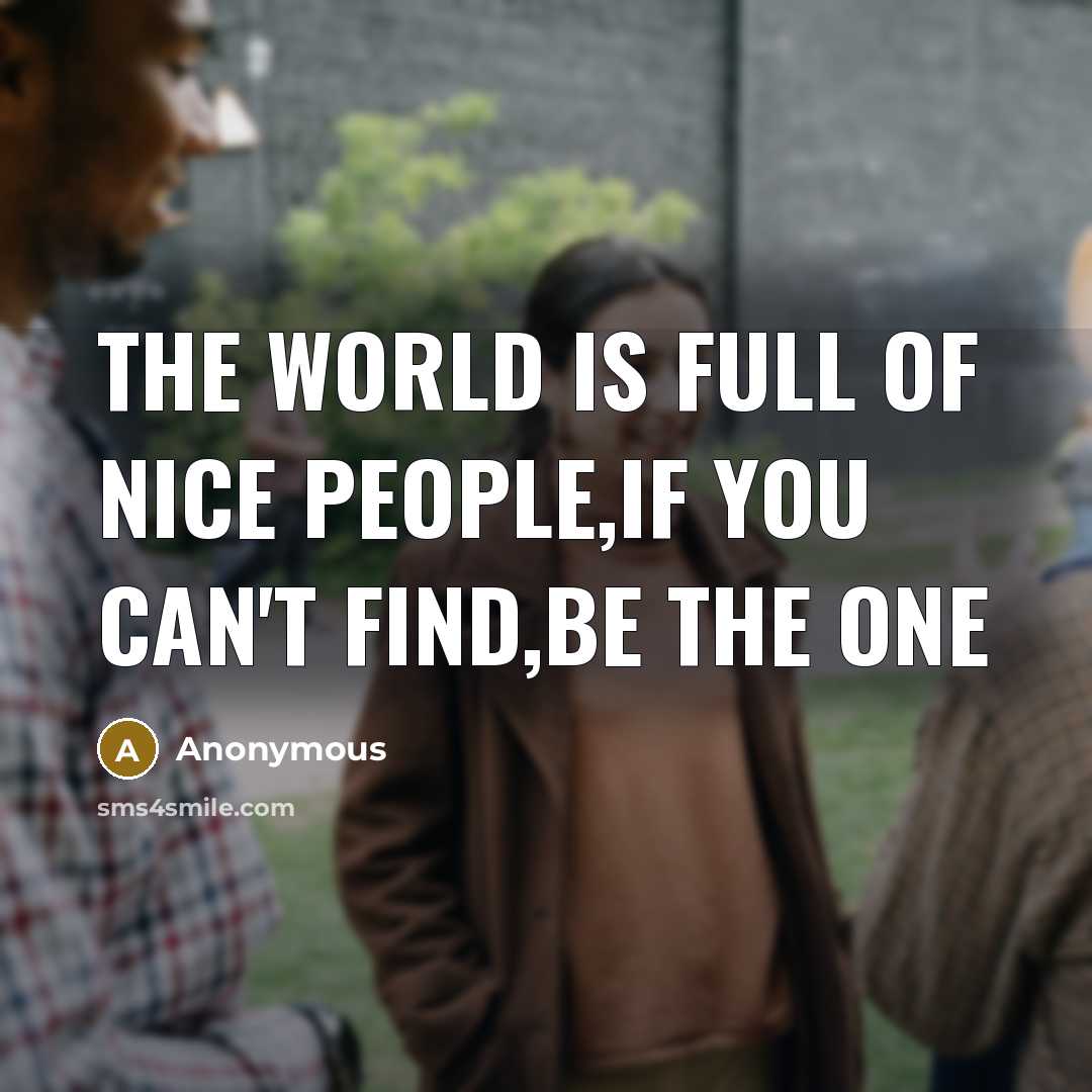 “The world is full of nice people,if you can't find,be the one” quote by Anonymous