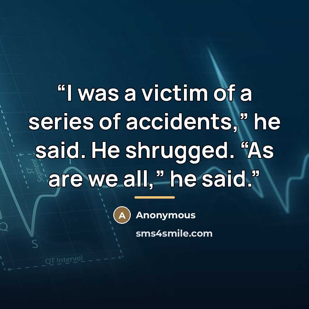 “I was a victim of a series of accidents,” he said. He shrugged. “As are we all,” he said.” quote by Anonymous