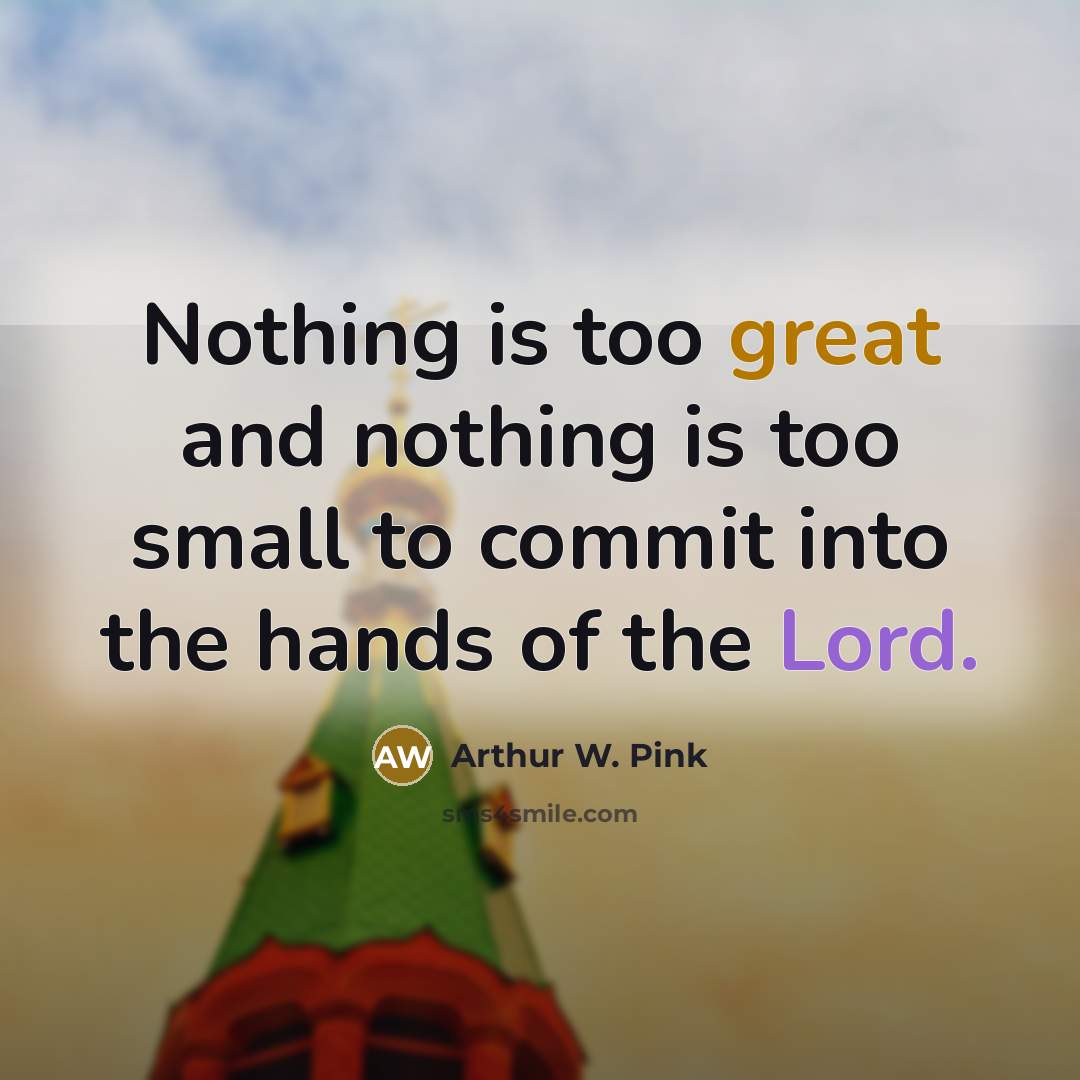 “Nothing is too great and nothing is too small to…” quote by Arthur W. Pink