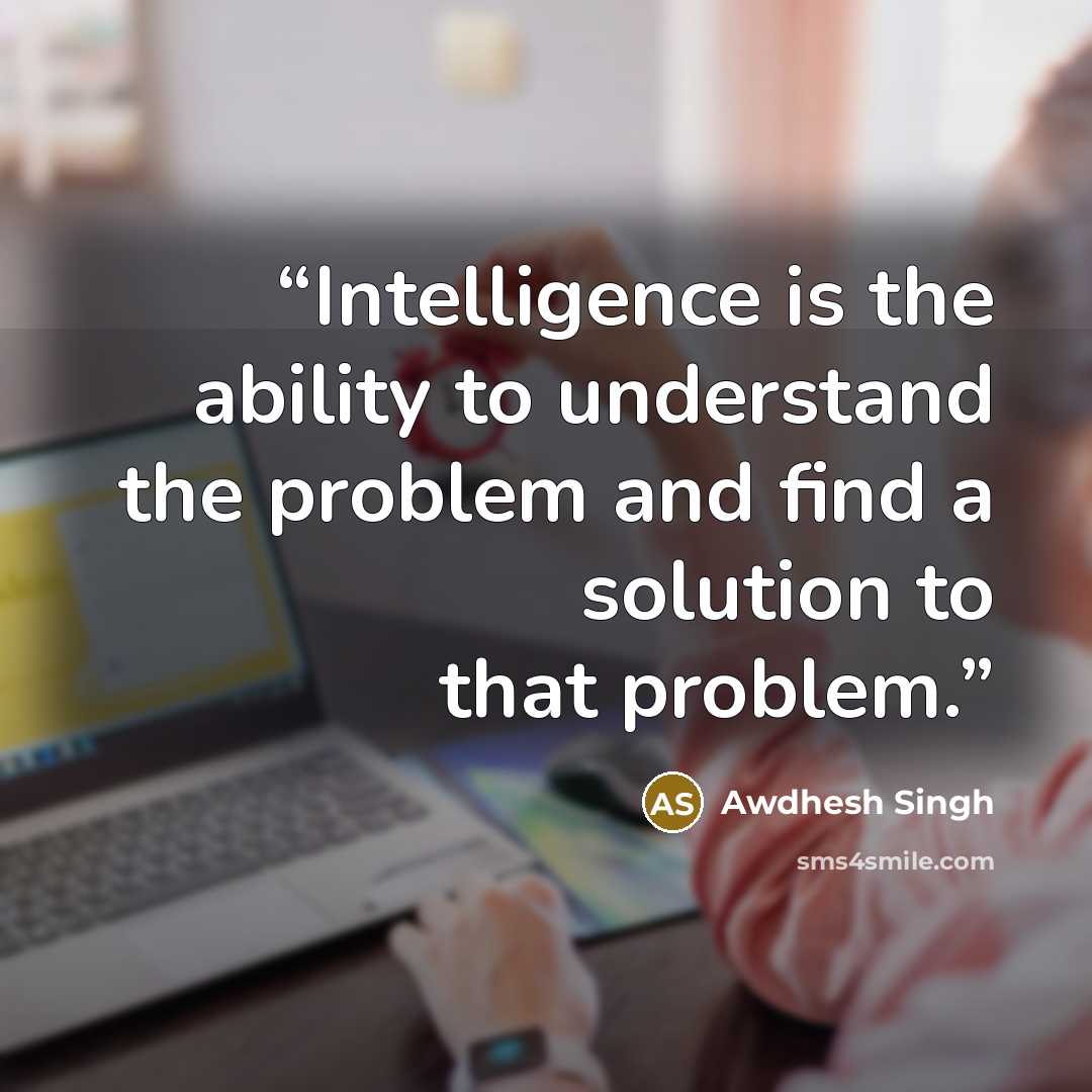 “Intelligence is the ability to understand the problem and find a solution to that problem.” quote by Awdhesh Singh