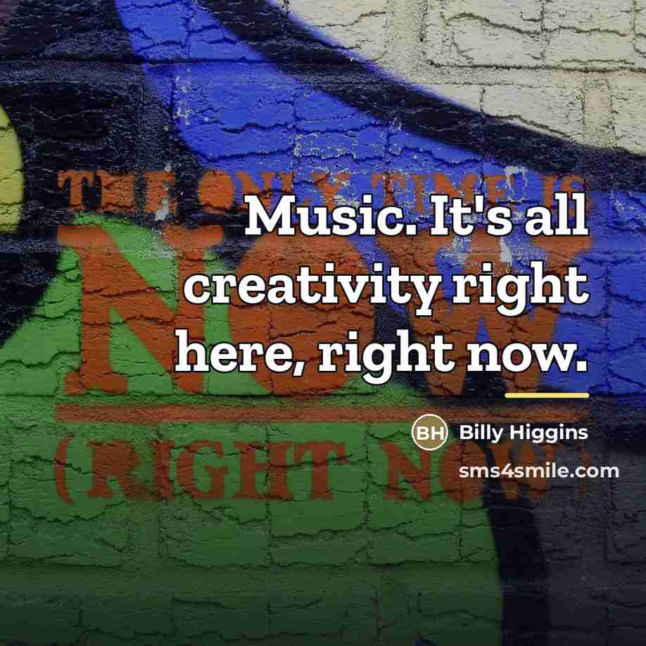 “Music. It's all creativity right here, right now.…” quote by Billy Higgins
