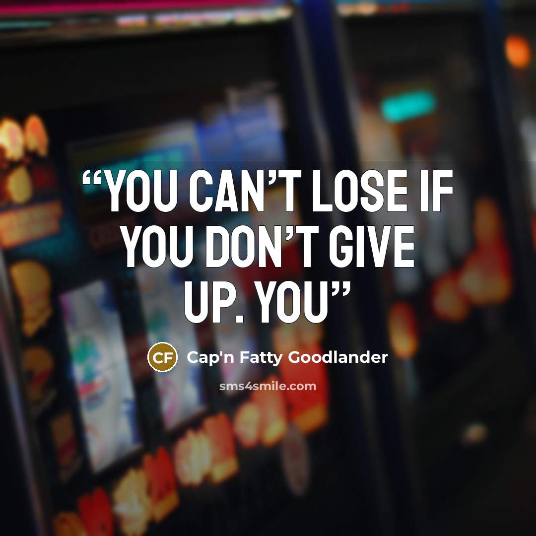 “You can’t lose if you don’t give up. You” quote by Cap'n Fatty Goodlander