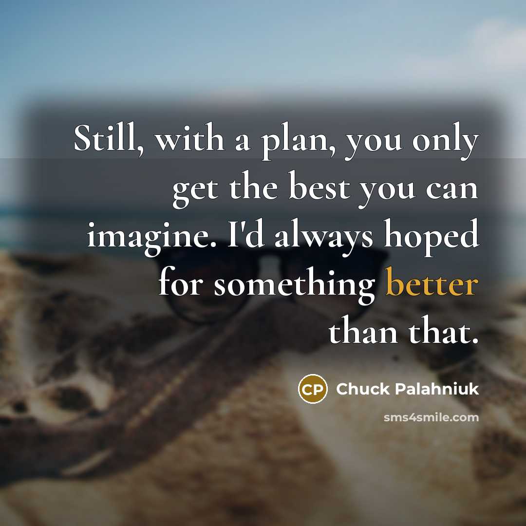“Still, with a plan, you only get the best you can imagine. I'd always hoped for something better than that.” quote by Chuck Palahniuk