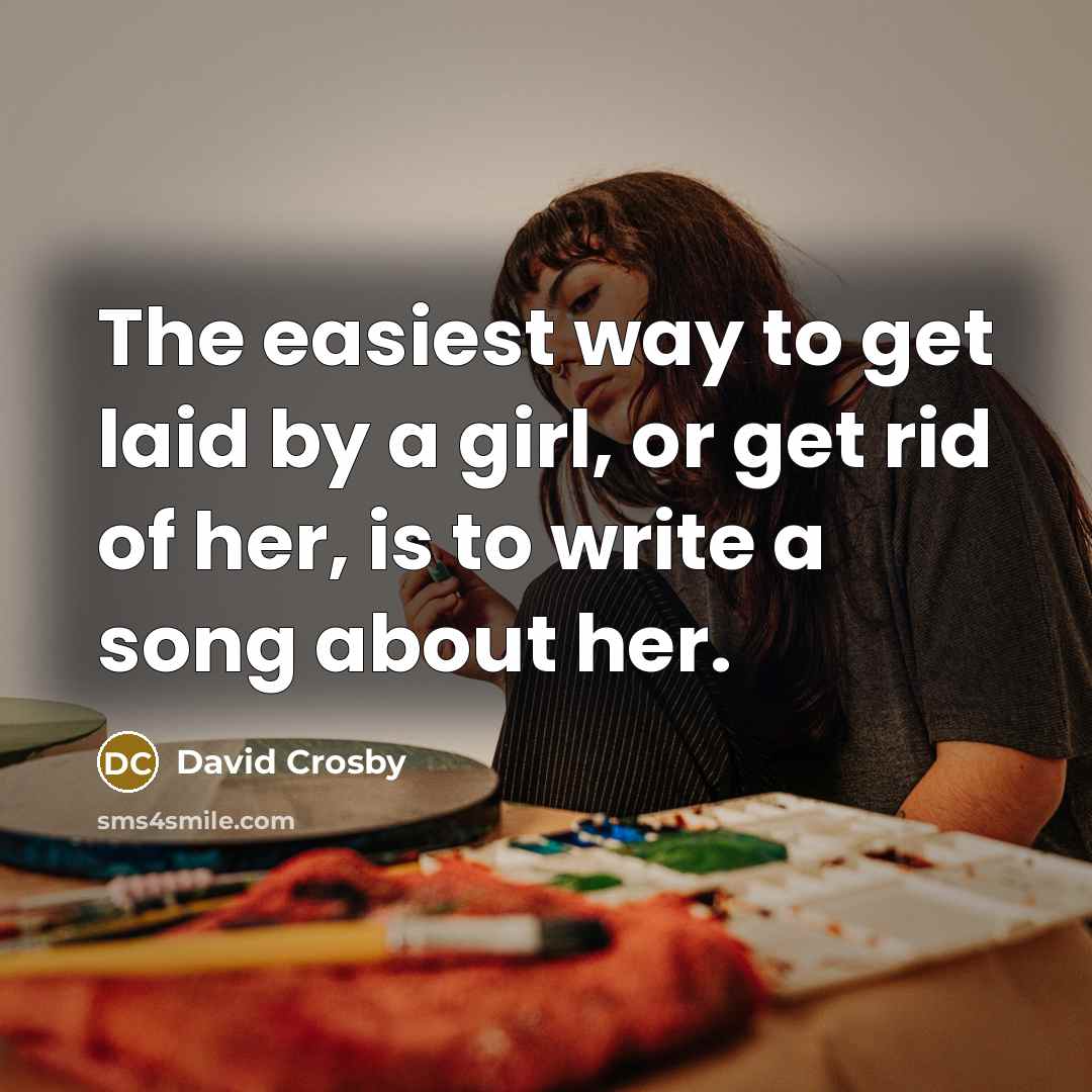 “The easiest way to get laid by a girl, or…” quote by David Crosby